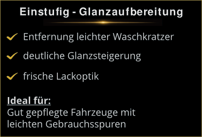 1-Stufen Glanzaufbereitung 1-Stufen Glanzaufbereitung: Entfernung leichter Waschkratzer und deutliche Glanzsteigerung für eine frische Lackoptik.