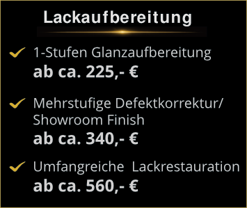 Preise Lackaufbereitung: 1-Stufen Glanzaufbereitung ab 225€, mehrstufige Defektkorrektur ab 340€, Lackrestauration ab 560€.